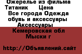 Ожерелье из фильма “Титаник“. › Цена ­ 1 250 - Все города Одежда, обувь и аксессуары » Аксессуары   . Кемеровская обл.,Мыски г.